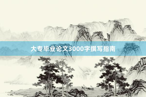 大专毕业论文3000字撰写指南