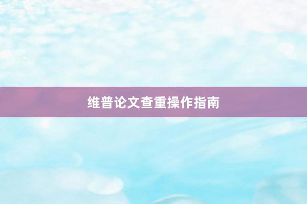 维普论文查重操作指南