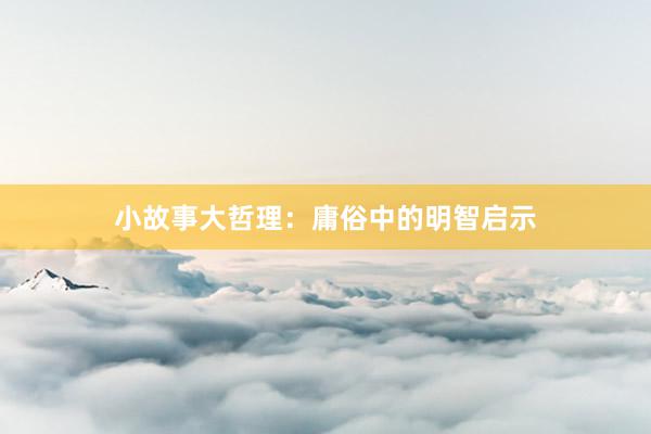小故事大哲理：庸俗中的明智启示