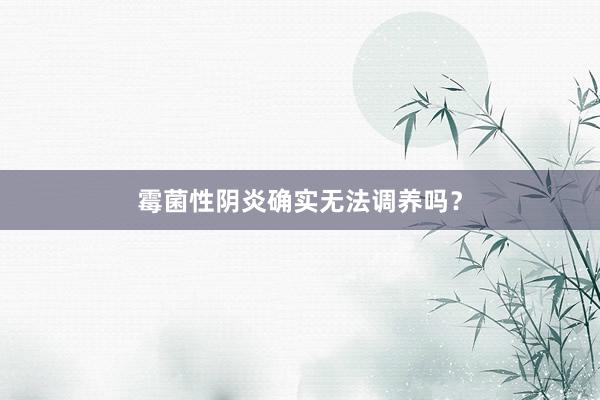 霉菌性阴炎确实无法调养吗?
